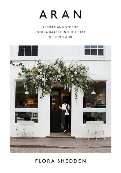 Aran: Recipes and Stories from a Bakery in the Heart of Scotland | Flora Shedden