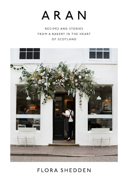 Aran: Recipes and Stories from a Bakery in the Heart of Scotland | Flora Shedden